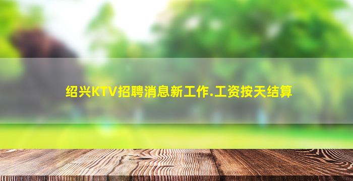 绍兴KTV招聘消息新工作.工资按天结算